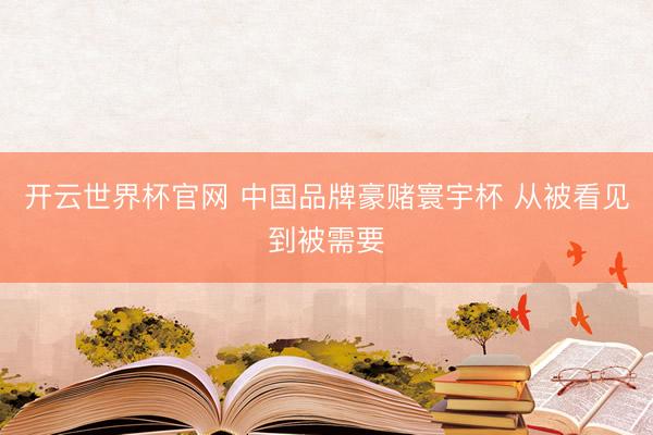 开云世界杯官网 中国品牌豪赌寰宇杯 从被看见到被需要